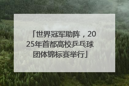 世界冠军助阵，2025年首都高校乒乓球团体锦标赛举行
